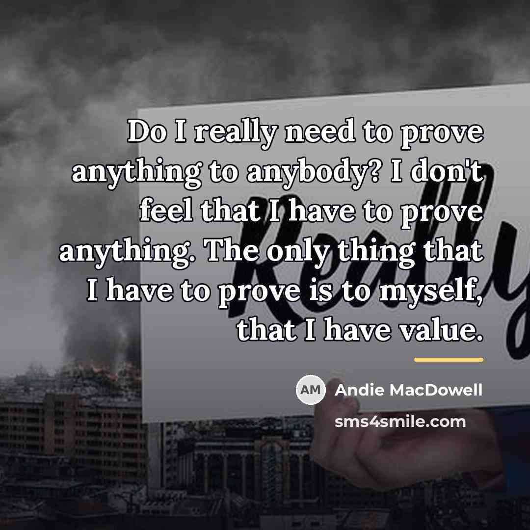 “Do I really need to prove anything to anybody? I…” quote by Andie MacDowell