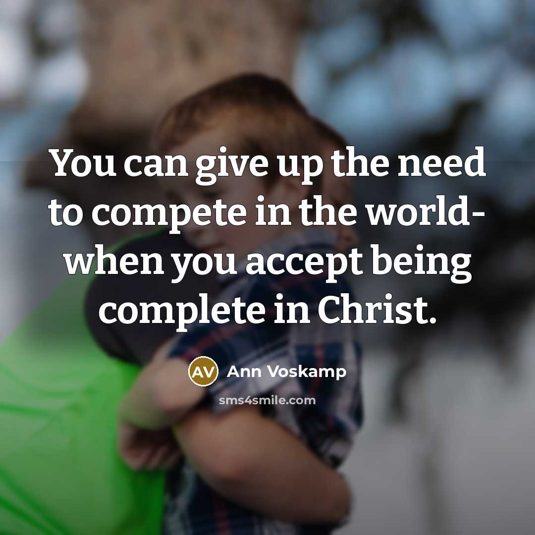“You can give up the need to compete in the world- when you accept being complete in Christ.” quote by Ann Voskamp