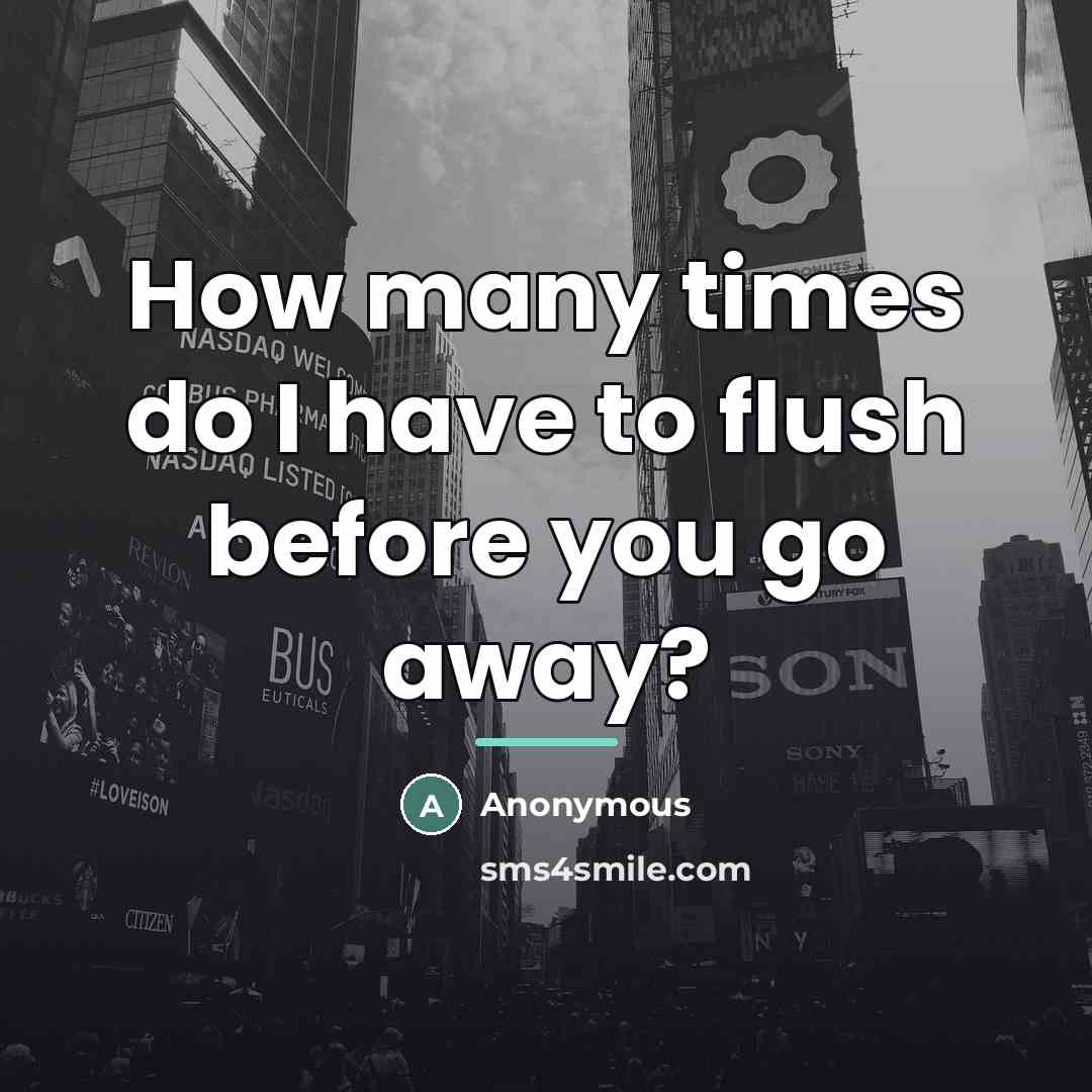“How many times do I have to flush before you…” quote by Anonymous