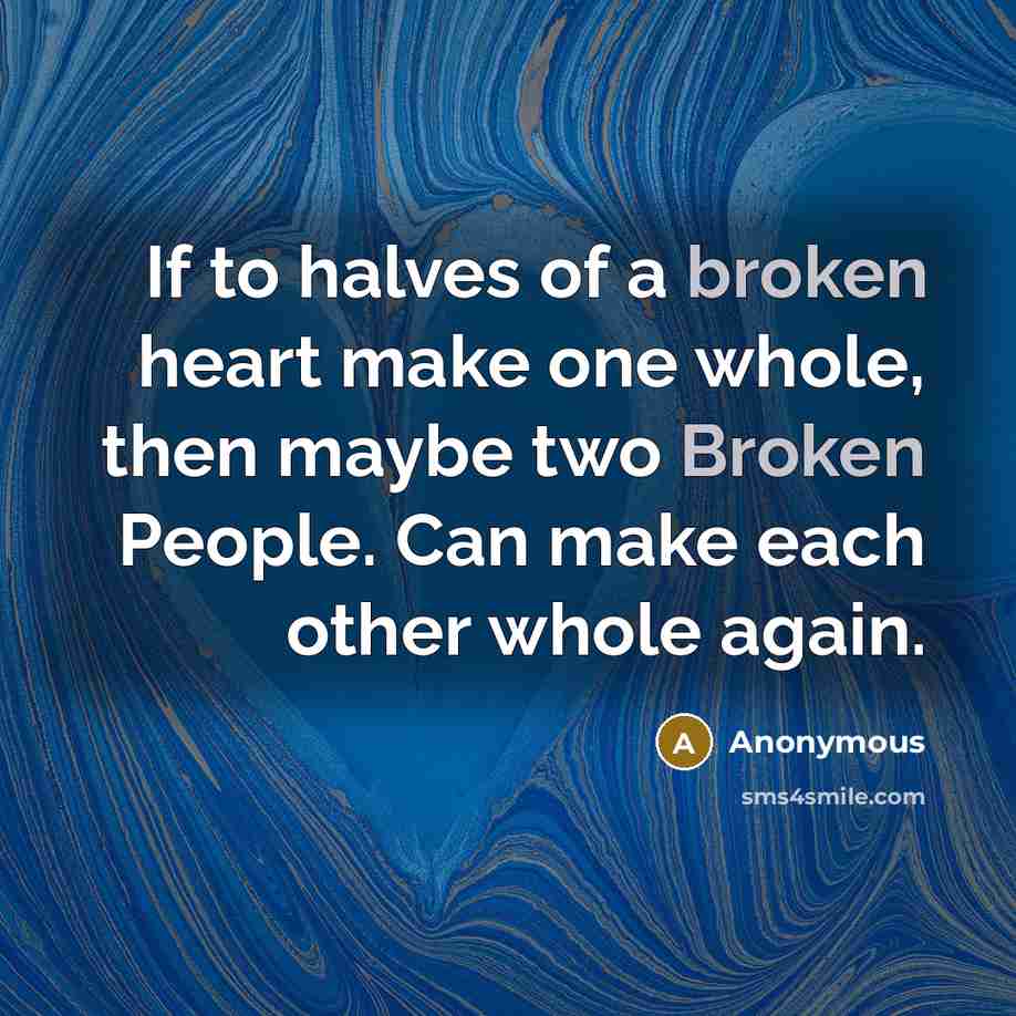“If to halves of a broken heart make one whole, then maybe two Broken People. Can make each other whole again.” quote by Anonymous