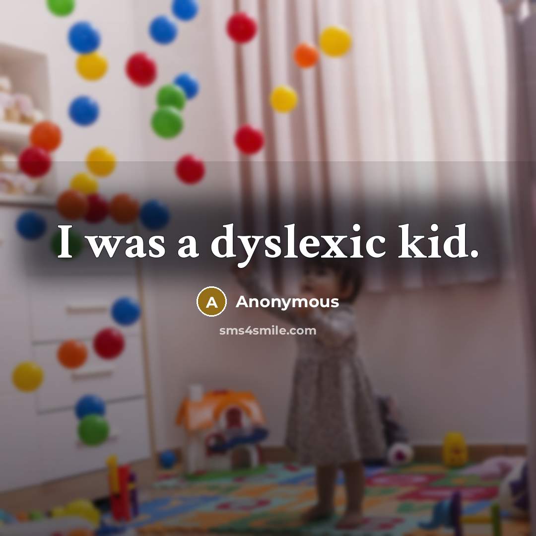 “I was a dyslexic kid.” quote by Anonymous