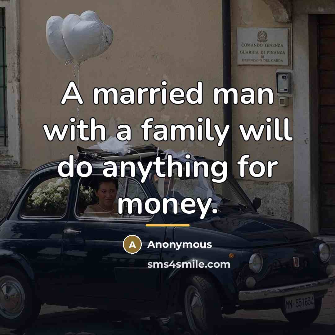“A married man with a family will do anything for…” quote by Anonymous