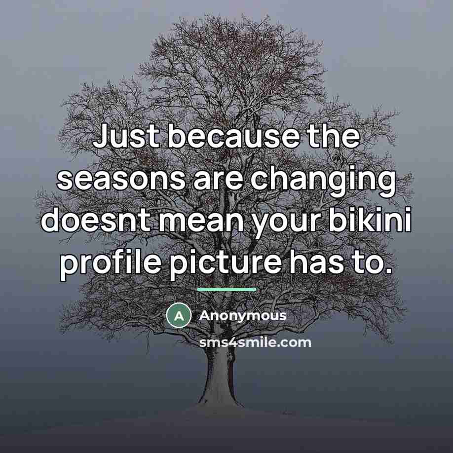 “Just because the seasons are changing doesnt mean your bikini…” quote by Anonymous