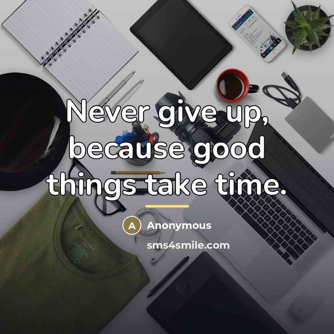 “Never give up, because good things take time.…” quote by Anonymous