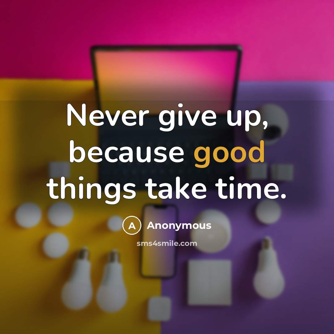 “Never give up, because good things take time.” quote by Anonymous