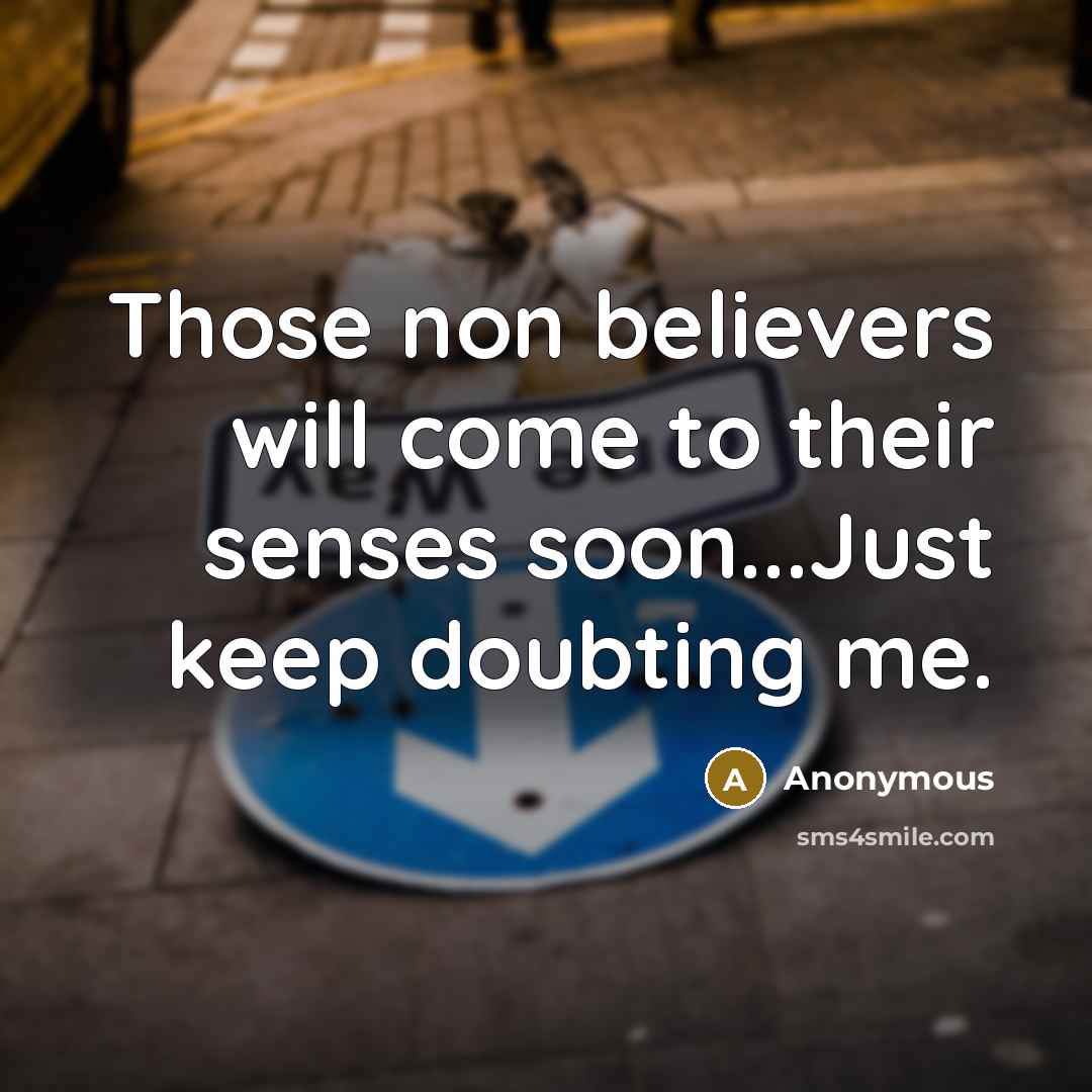 “Those non believers will come to their senses soon...Just keep doubting me.” quote by Anonymous