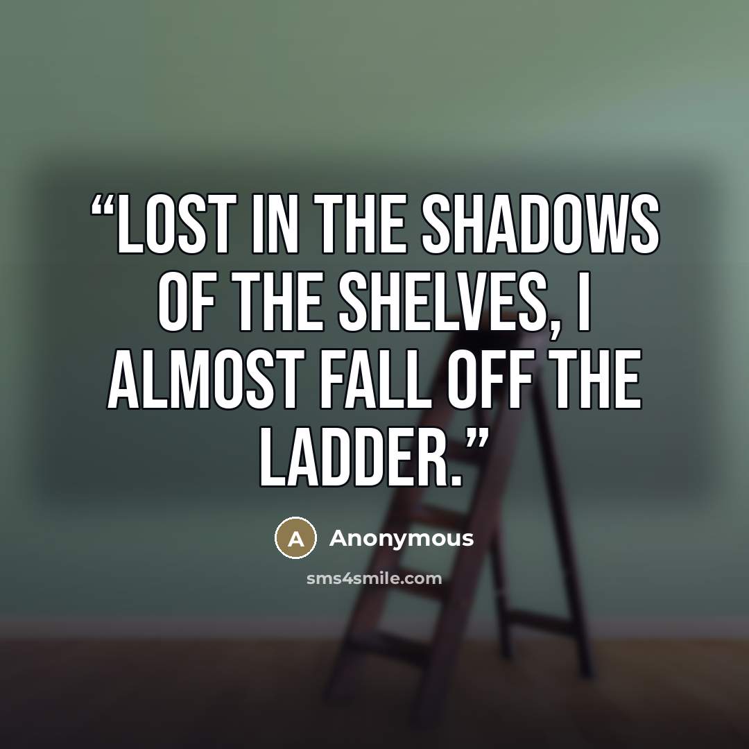 “LOST IN THE SHADOWS of the shelves, I almost fall off the ladder.” quote by Anonymous