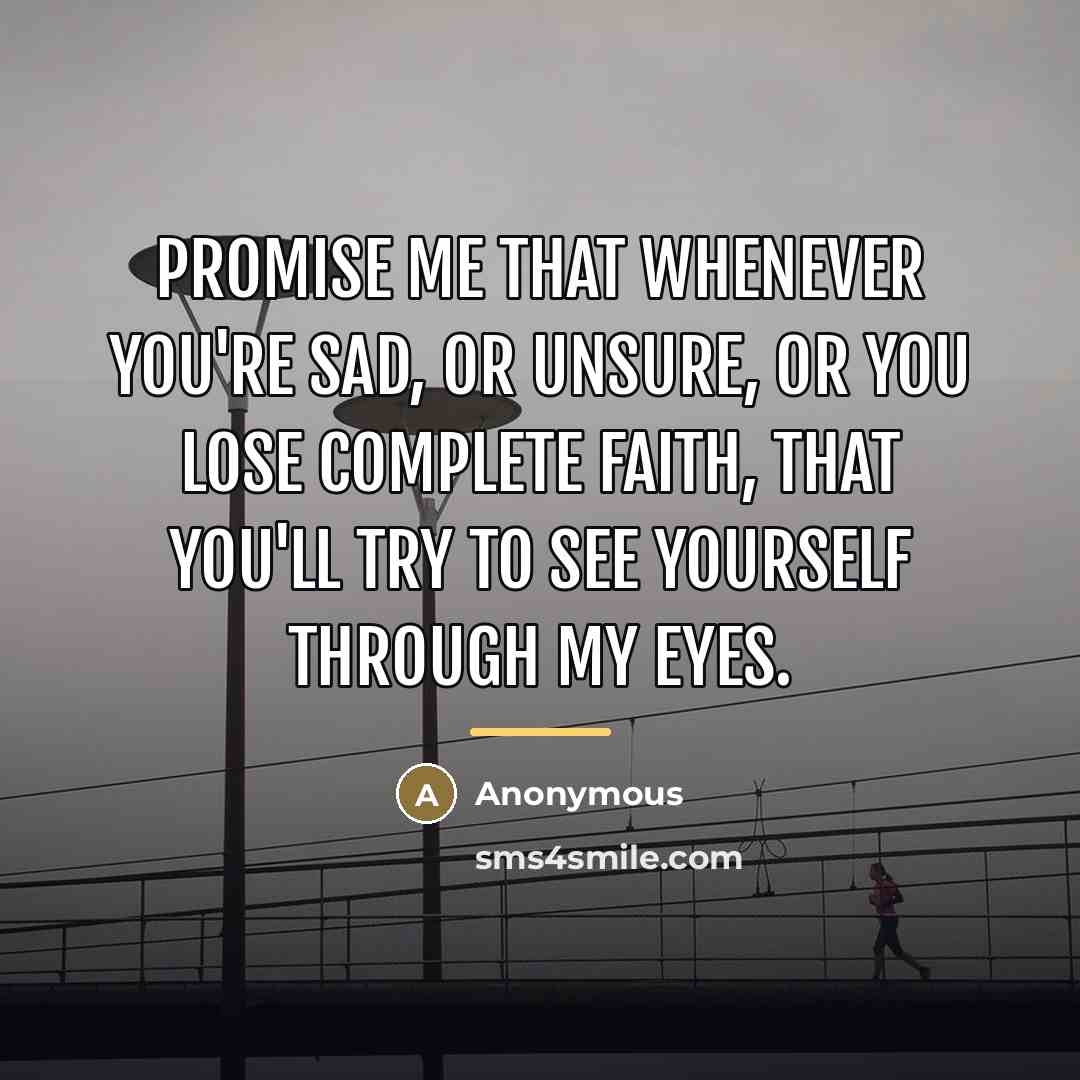 “Promise me that whenever you're sad, or unsure, or you…” quote by Anonymous