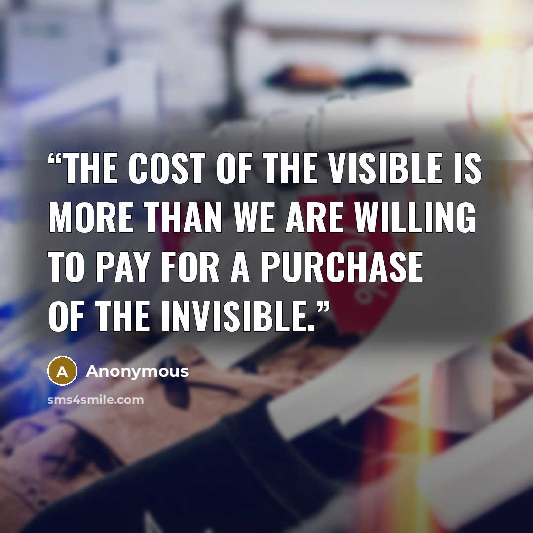 “The cost of the visible is more than we are willing to pay for a purchase of the invisible.” quote by Anonymous
