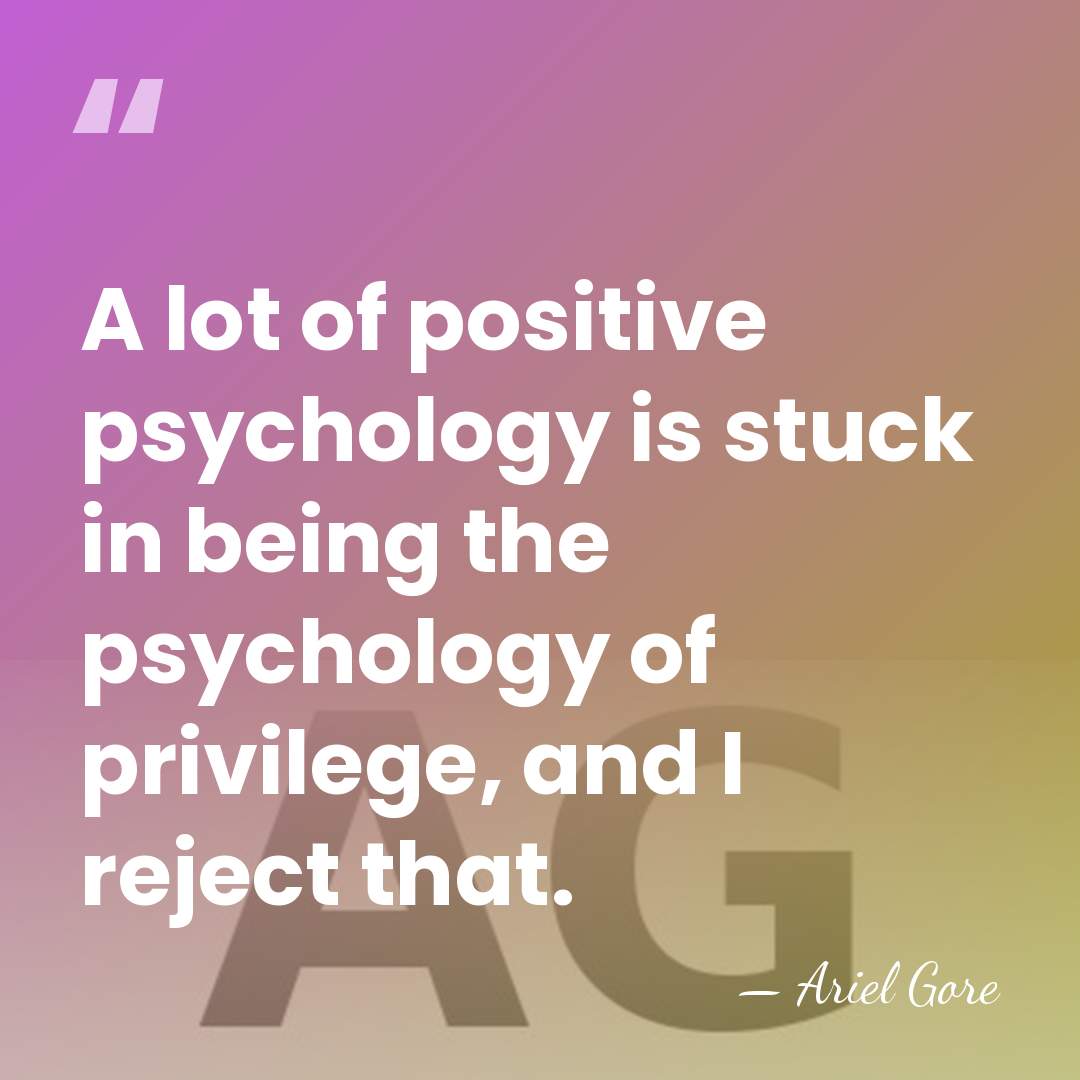 A lot of positive psychology is stuck in being the psychology of&hellip; - Ariel Gore