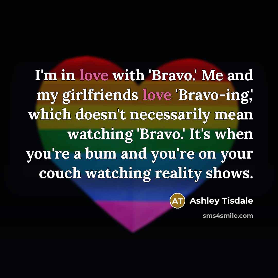 “I'm in love with 'Bravo.' Me and my girlfriends love…” quote by Ashley Tisdale