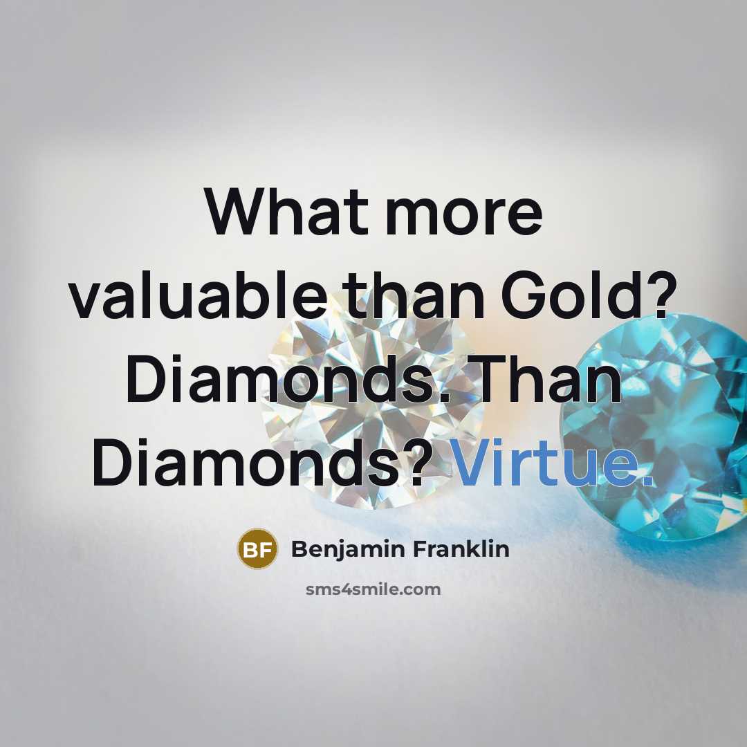 “What more valuable than Gold? Diamonds. Than Diamonds? Virtue.…” quote by Benjamin Franklin