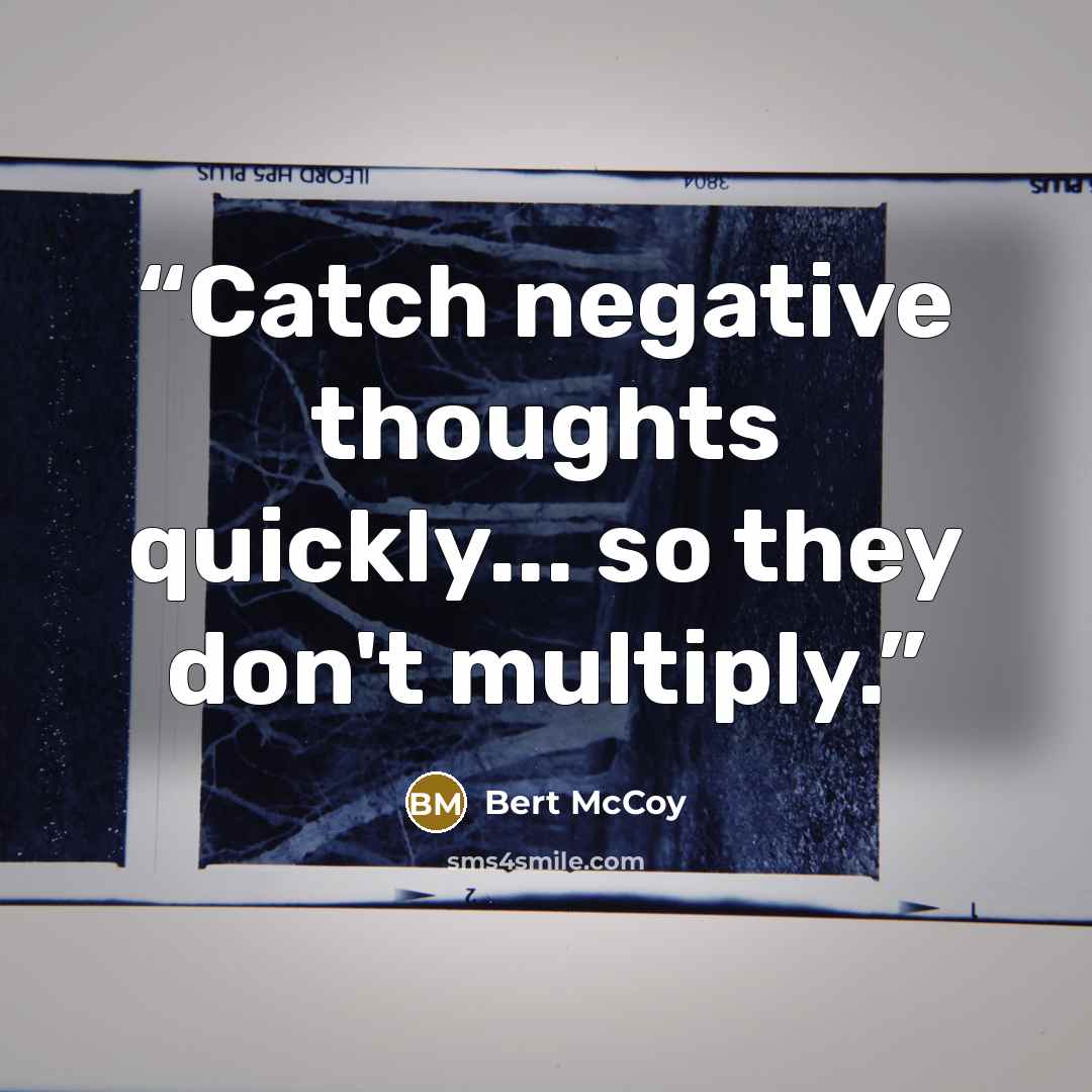 “Catch negative thoughts quickly... so they don't multiply.” quote by Bert McCoy