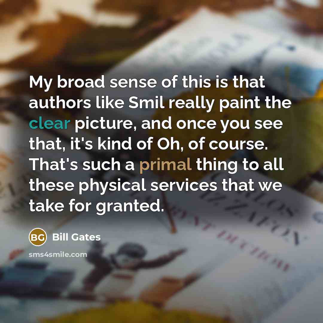 “My broad sense of this is that authors like Smil…” quote by Bill Gates