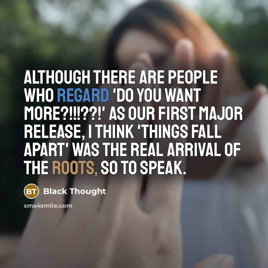 “Although there are people who regard 'Do You Want More?!!!??!' as our first major release, I think 'Things Fall Apart' was the real arrival of The Roots, so to speak.” quote by Black Thought