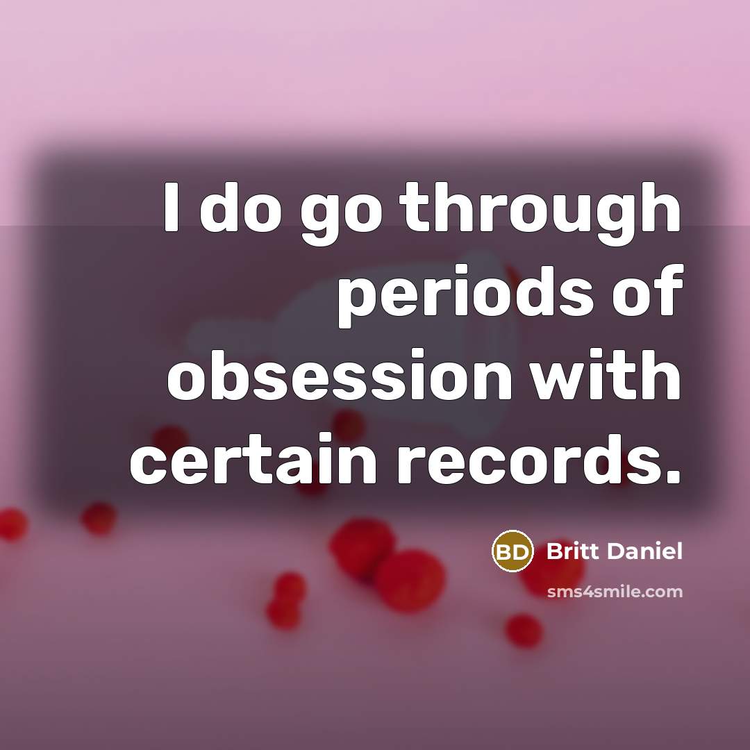 “I do go through periods of obsession with certain records.…” quote by Britt Daniel