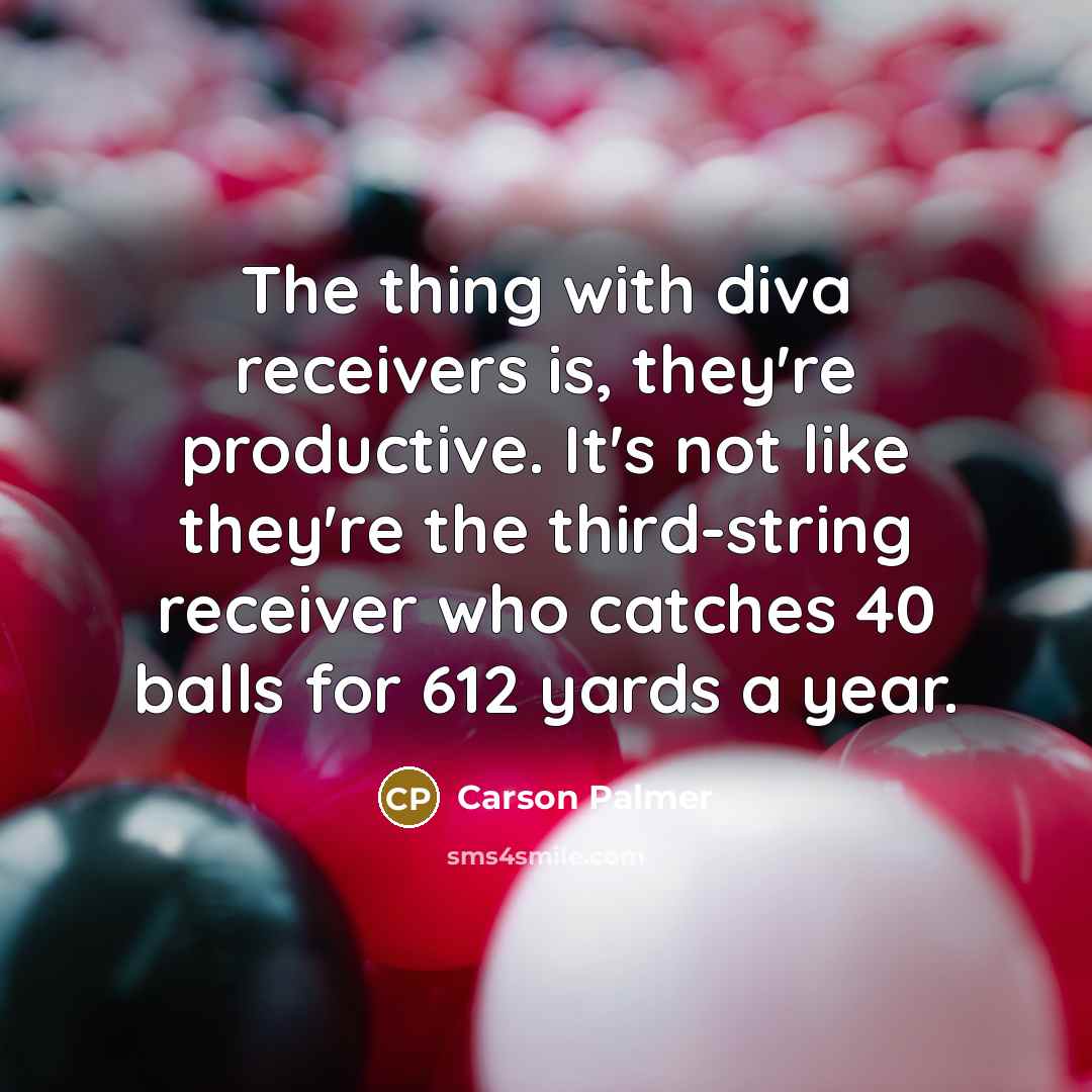 “The thing with diva receivers is, they're productive. It's not…” quote by Carson Palmer