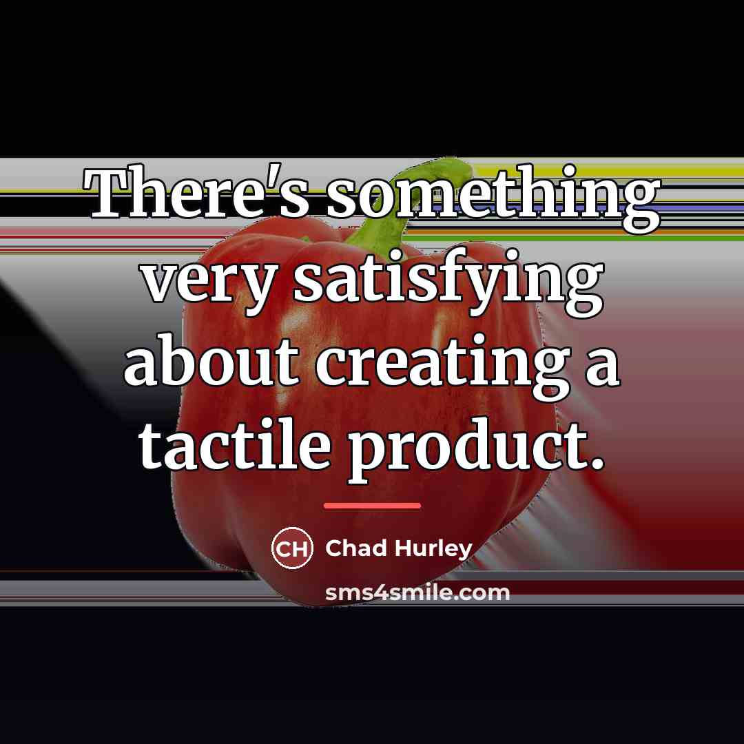 “There's something very satisfying about creating a tactile product.…” quote by Chad Hurley