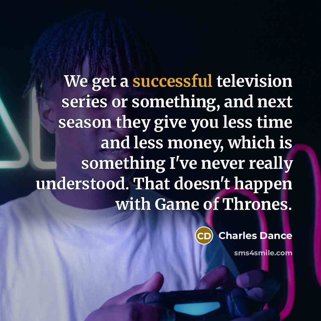 “We get a successful television series or something, and next…” quote by Charles Dance