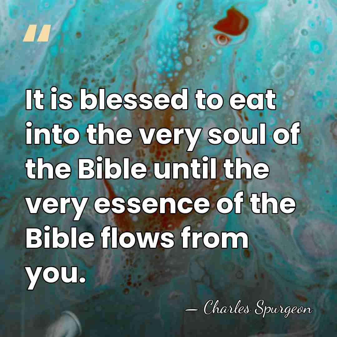 It is blessed to eat into the very soul of the Bible&hellip; - Charles Spurgeon