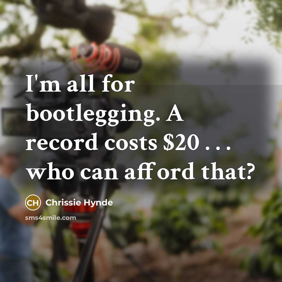“I'm all for bootlegging. A record costs $20 . .…” quote by Chrissie Hynde