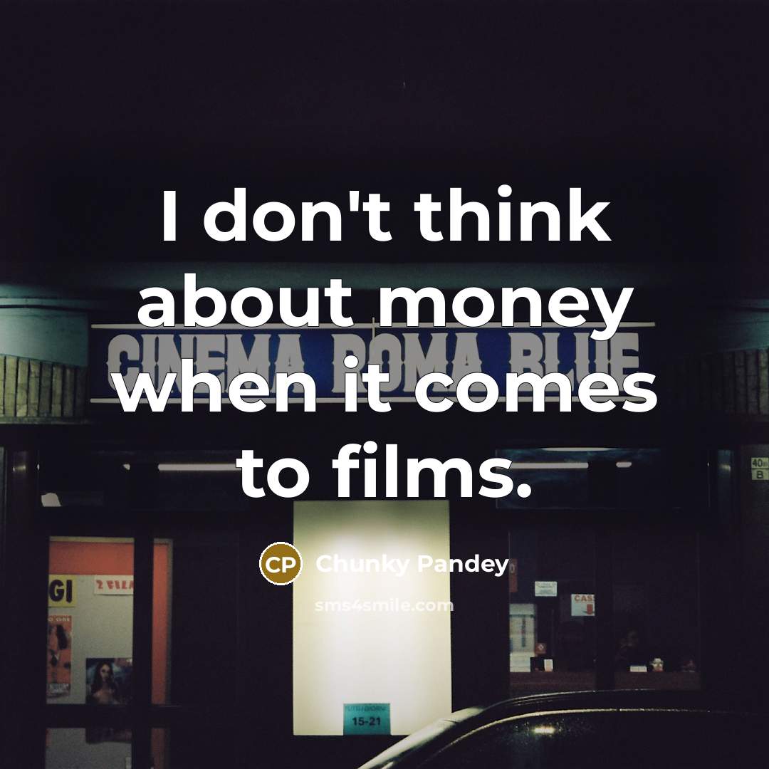 “I don't think about money when it comes to films.…” quote by Chunky Pandey
