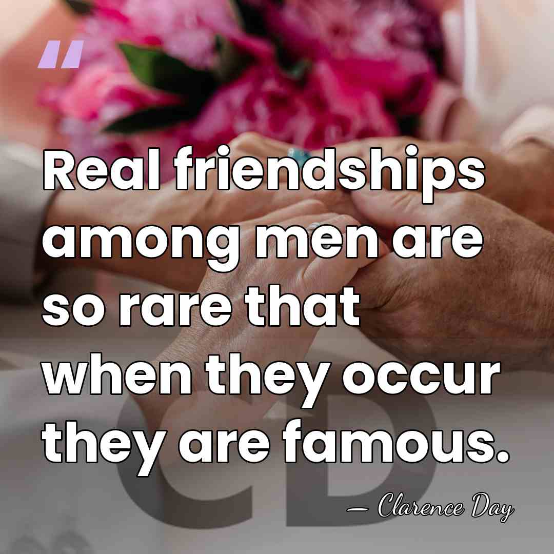 Real friendships among men are so rare that when they occur they&hellip; - Clarence Day