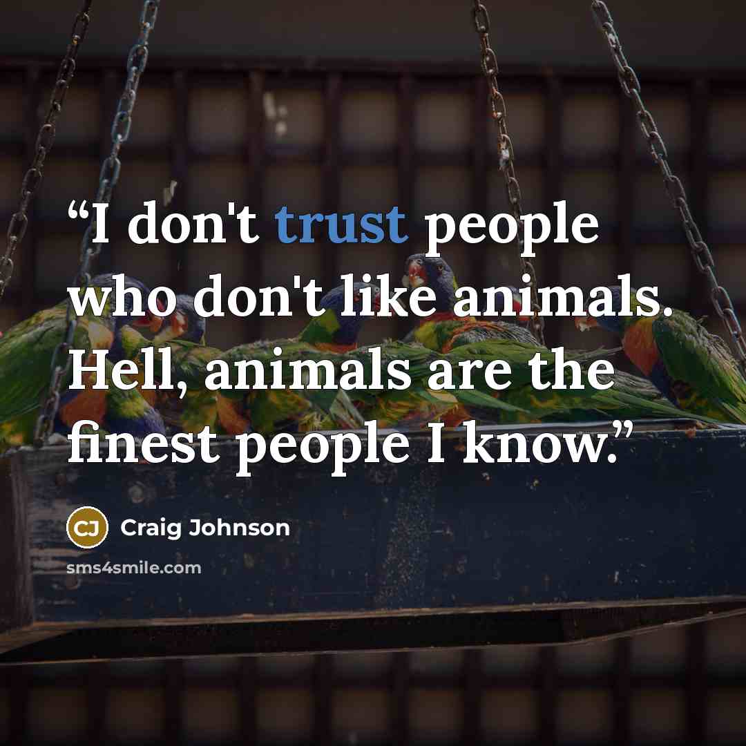 “I don't trust people who don't like animals. Hell, animals are the finest people I know.” quote by Craig Johnson