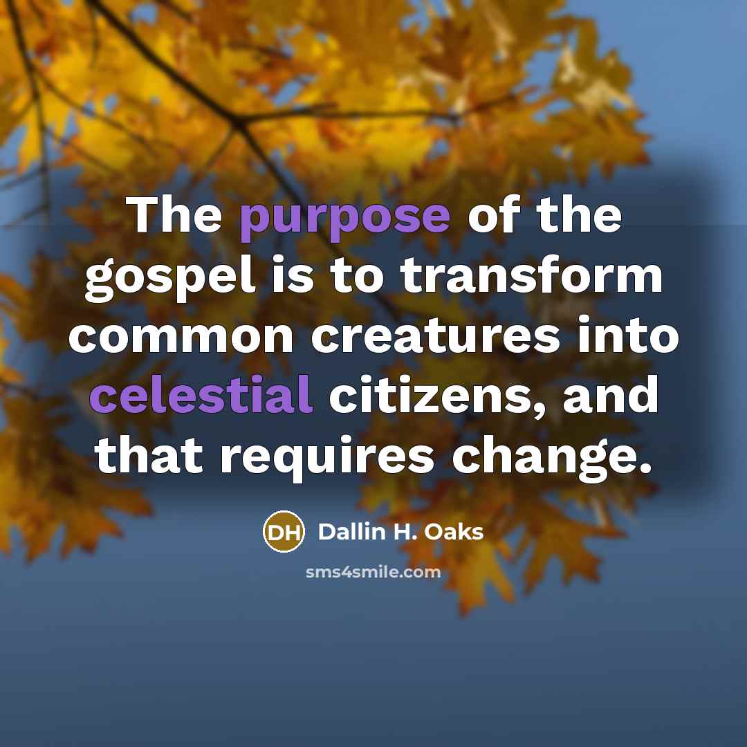 “The purpose of the gospel is to transform common creatures…” quote by Dallin H. Oaks