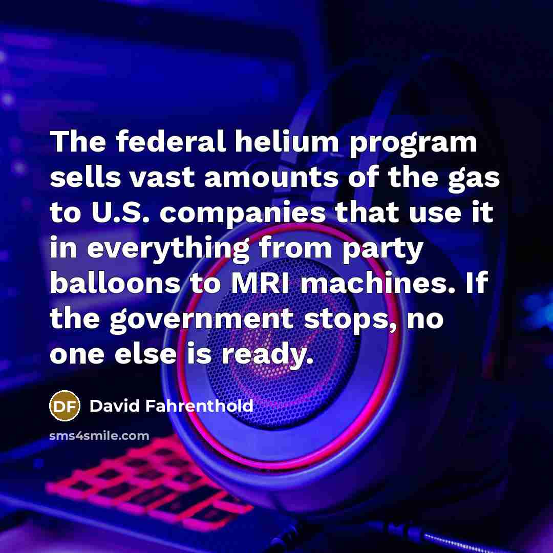 “The federal helium program sells vast amounts of the gas…” quote by David Fahrenthold