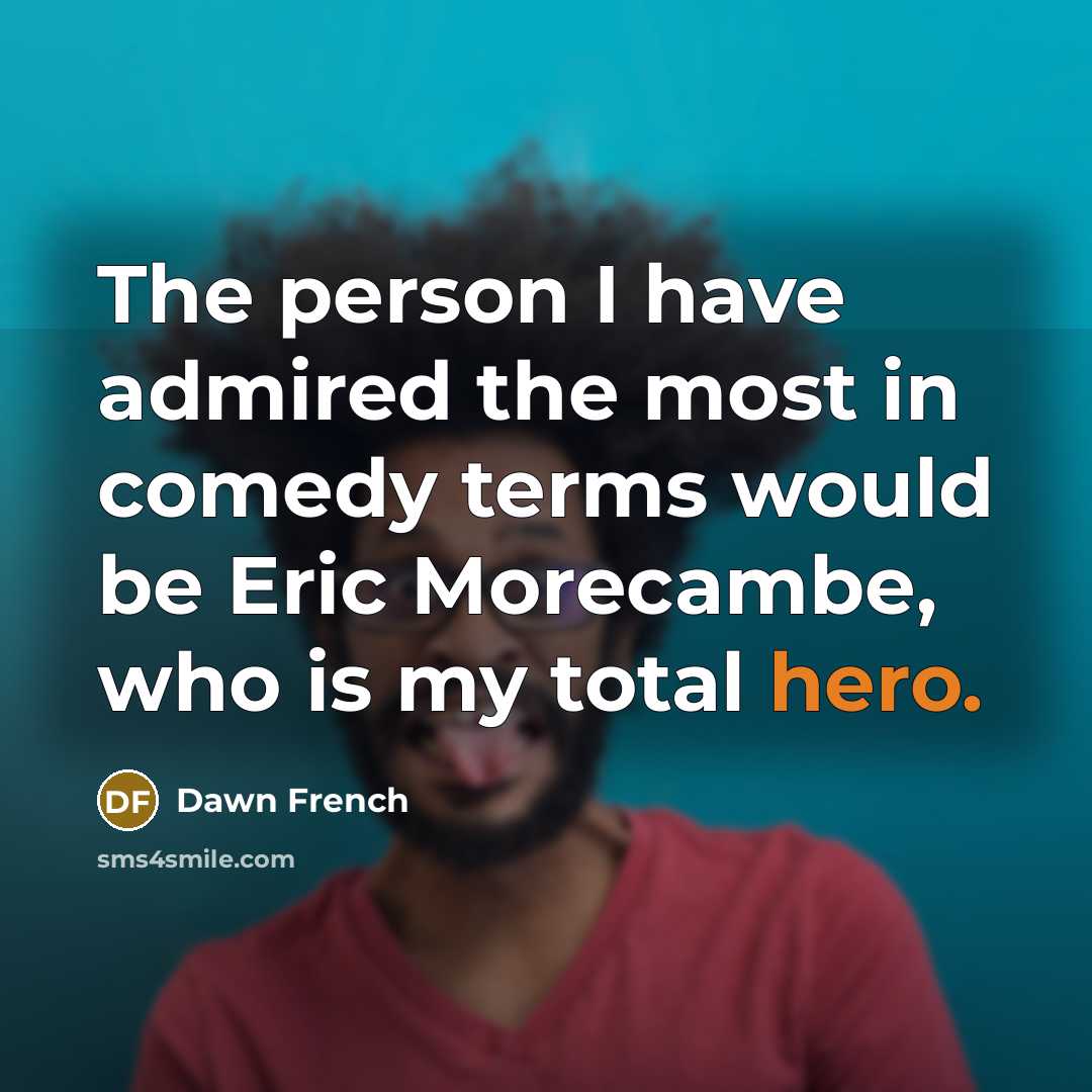 “The person I have admired the most in comedy terms…” quote by Dawn French