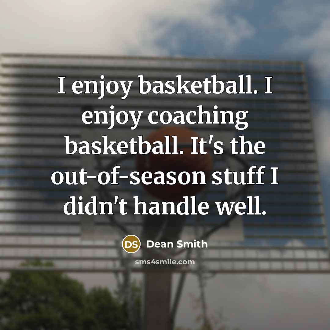 “I enjoy basketball. I enjoy coaching basketball. It's the out-of-season…” quote by Dean Smith