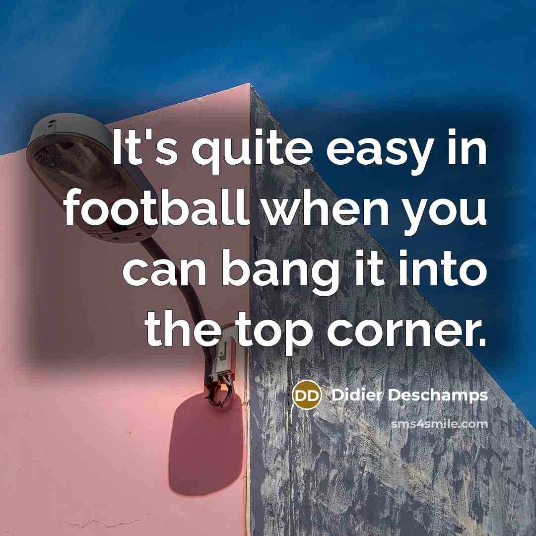 “It's quite easy in football when you can bang it…” quote by Didier Deschamps