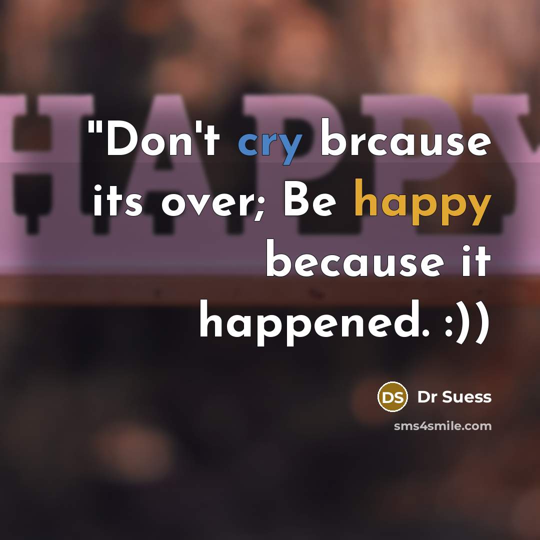 “''Don't cry brcause its over; Be happy because it happened. :))” quote by Dr Suess
