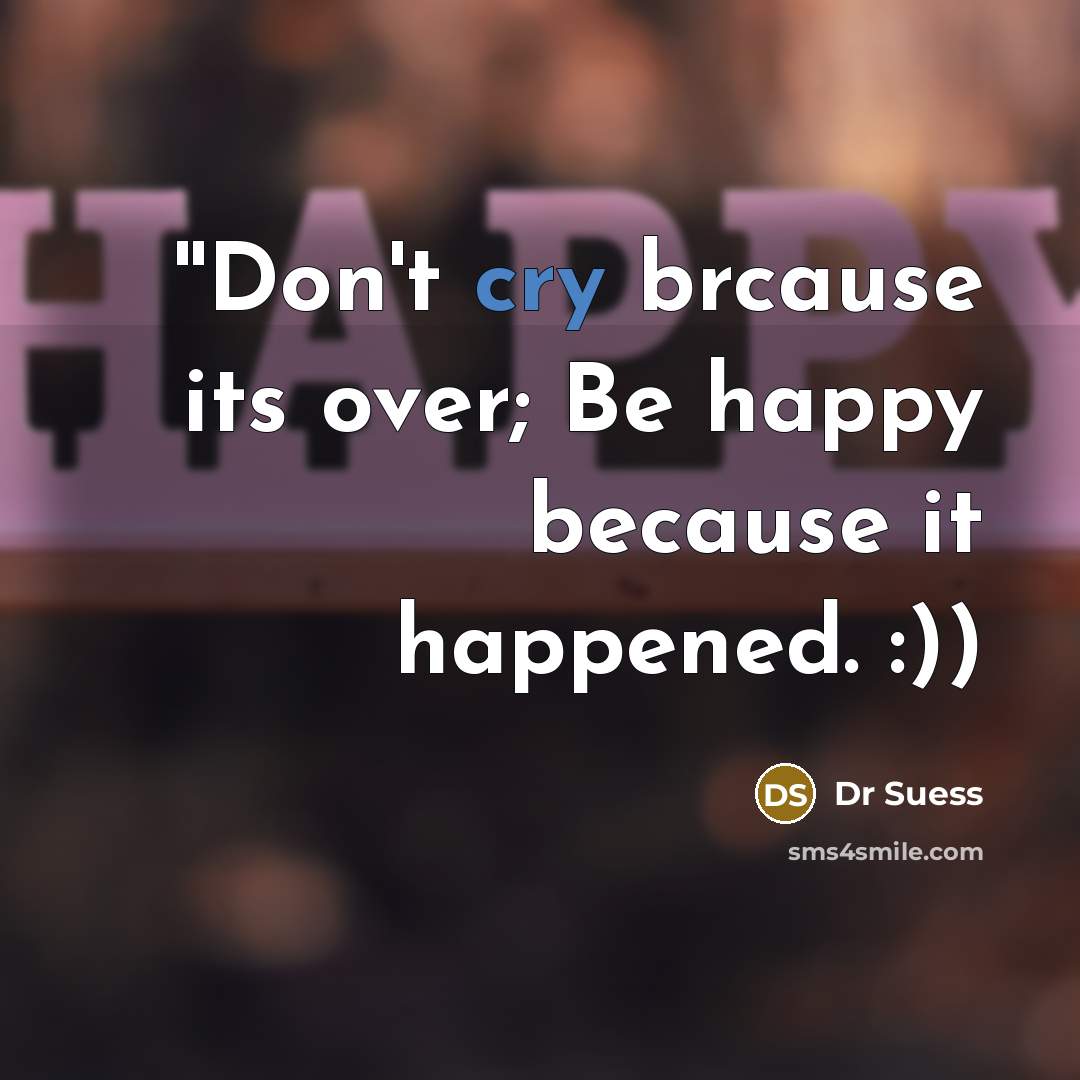 “''Don`t cry brcause its over; Be happy because it happened.…” quote by Dr Suess