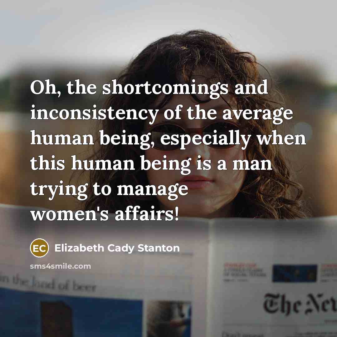 “Oh, the shortcomings and inconsistency of the average human being,…” quote by Elizabeth Cady Stanton