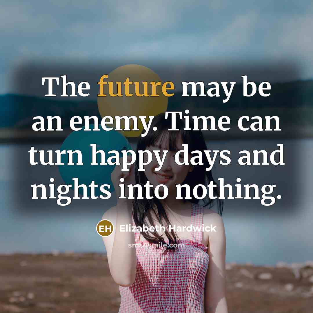 “The future may be an enemy. Time can turn happy…” quote by Elizabeth Hardwick