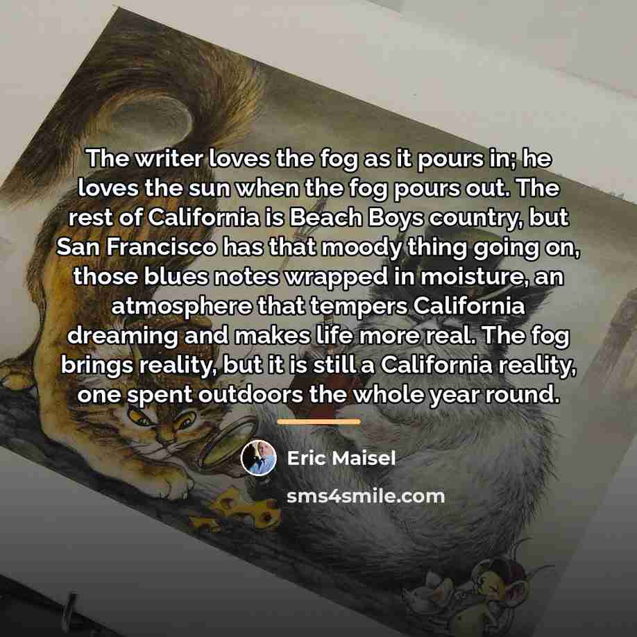 “The writer loves the fog as it pours in; he…” quote by Eric Maisel