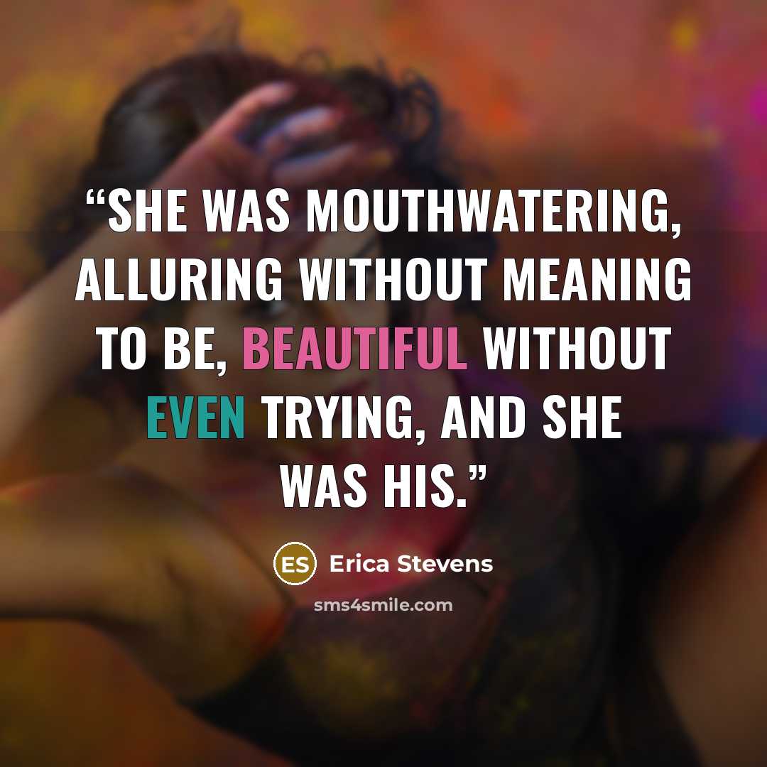 “She was mouthwatering, alluring without meaning to be, beautiful without even trying, and she was his.” quote by Erica Stevens