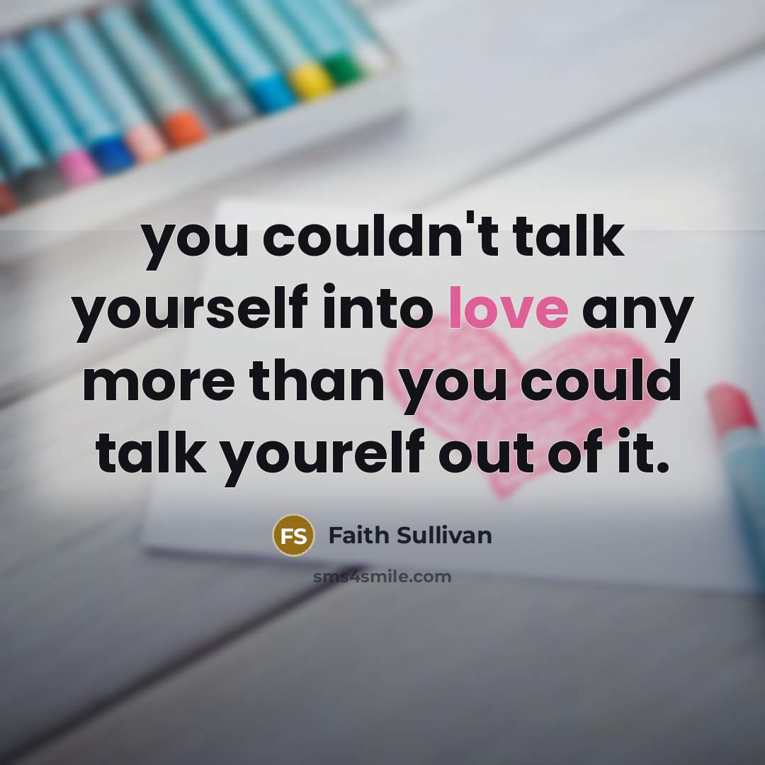 “you couldn't talk yourself into love any more than you…” quote by Faith Sullivan