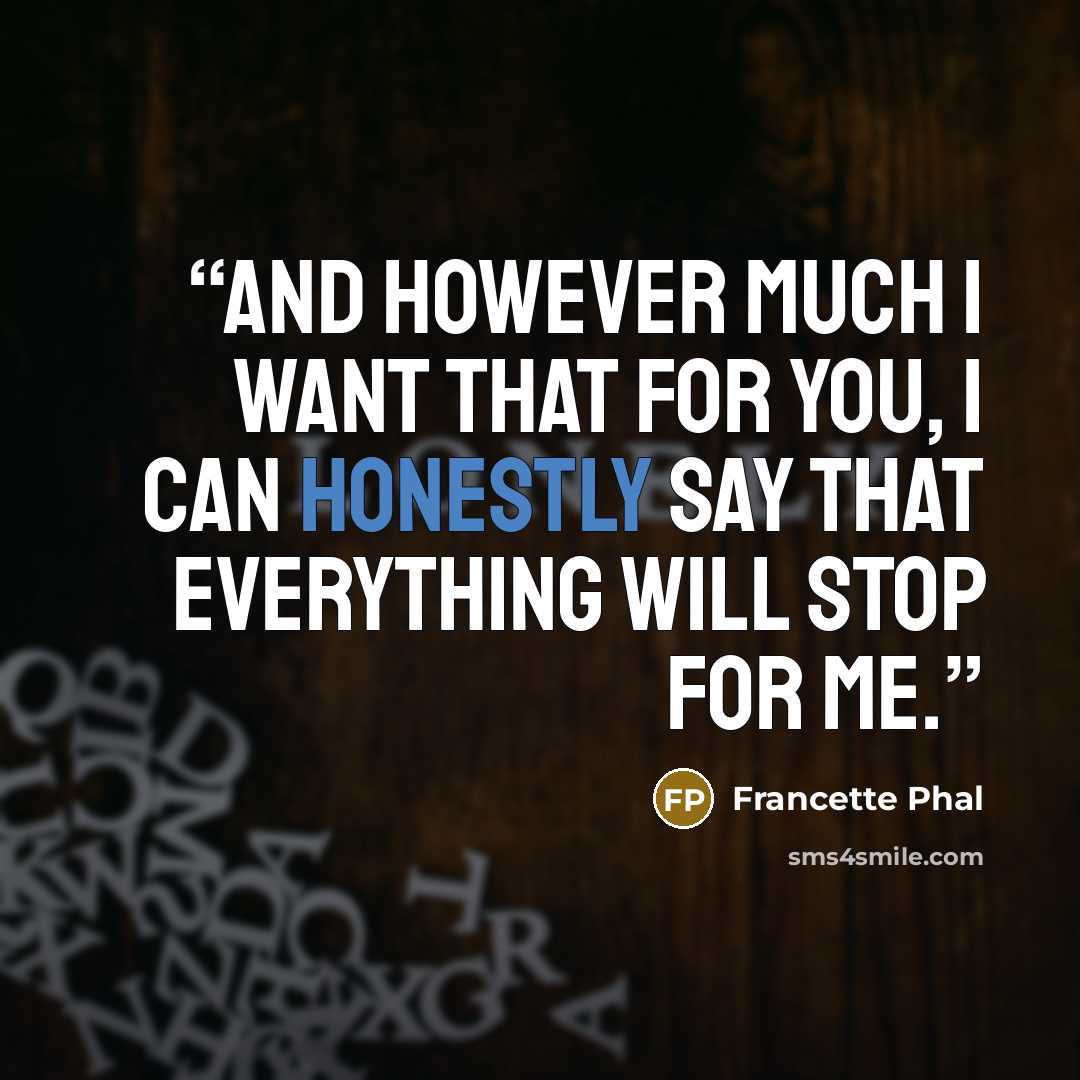 “And however much I want that for you, I can honestly say that everything will stop for me.” quote by Francette Phal