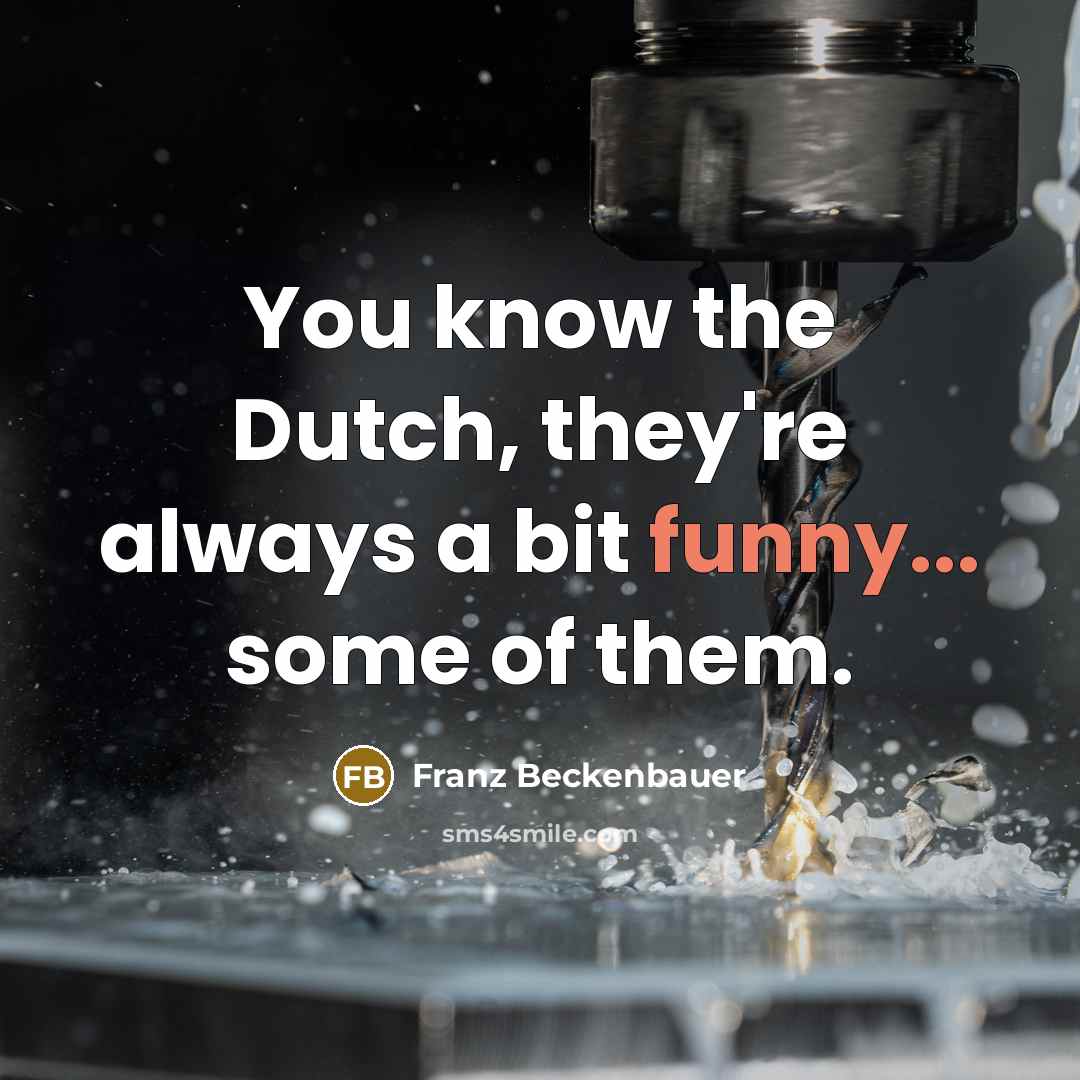“You know the Dutch, they're always a bit funny... some…” quote by Franz Beckenbauer