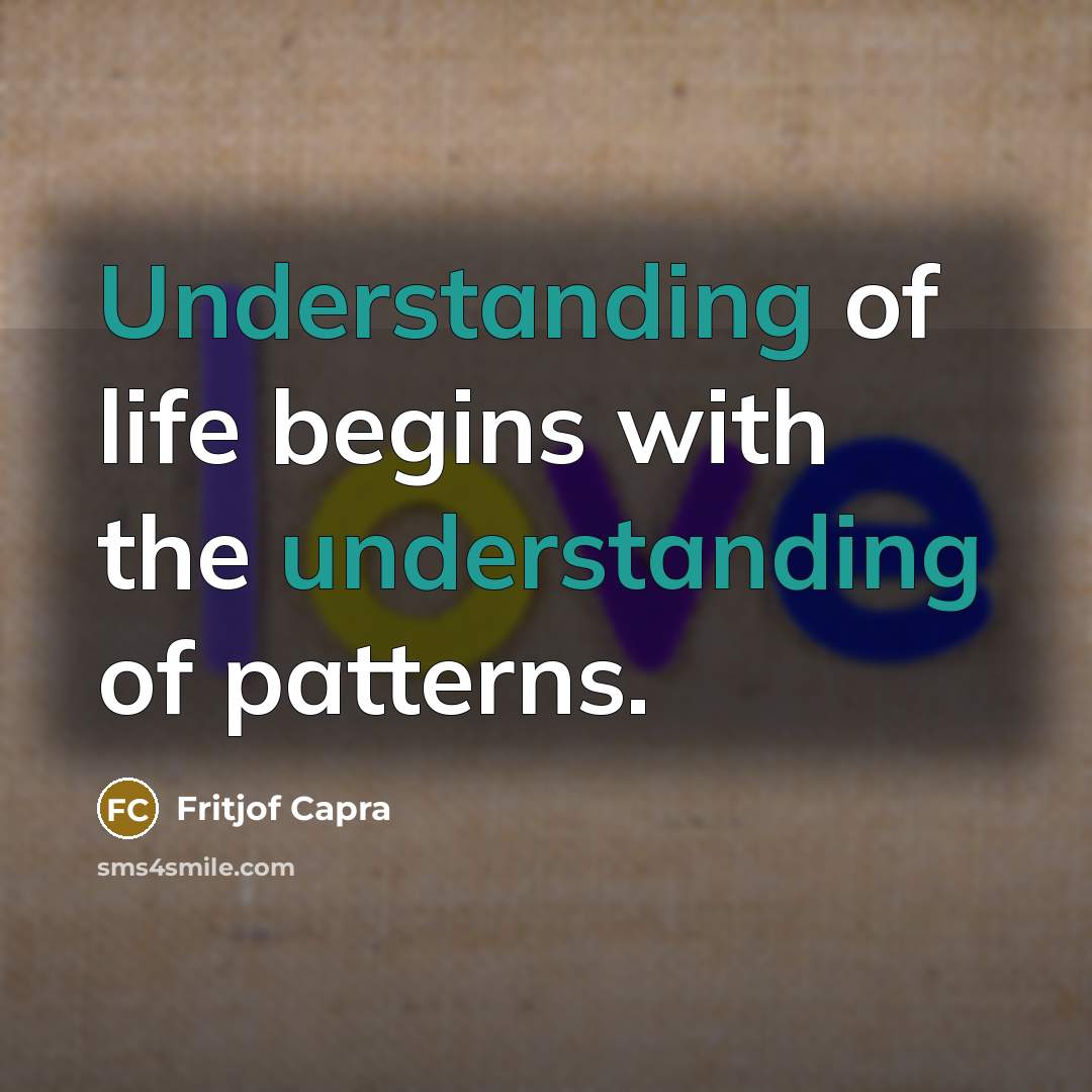 “Understanding of life begins with the understanding of patterns.…” quote by Fritjof Capra
