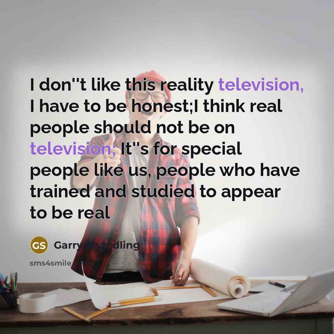 “I don''t like this reality television, I have to be…” quote by Garry Shandling