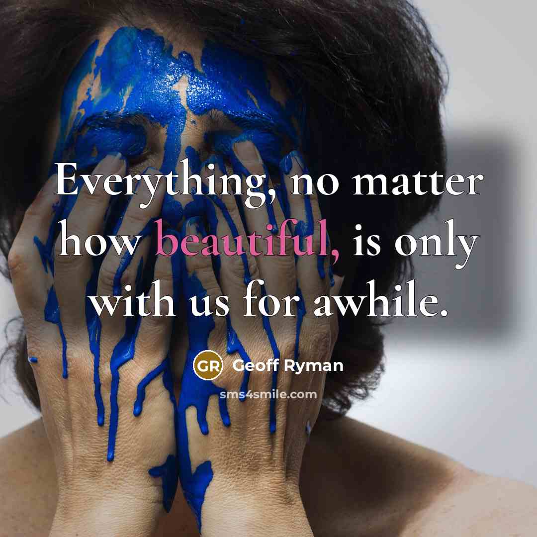 “Everything, no matter how beautiful, is only with us for…” quote by Geoff Ryman