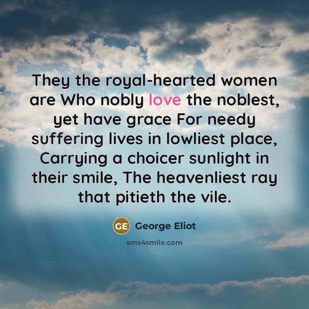 “They the royal-hearted women are Who nobly love the noblest,…” quote by George Eliot