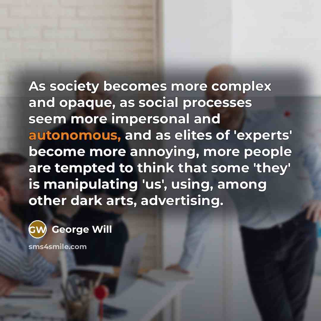 “As society becomes more complex and opaque, as social processes…” quote by George Will