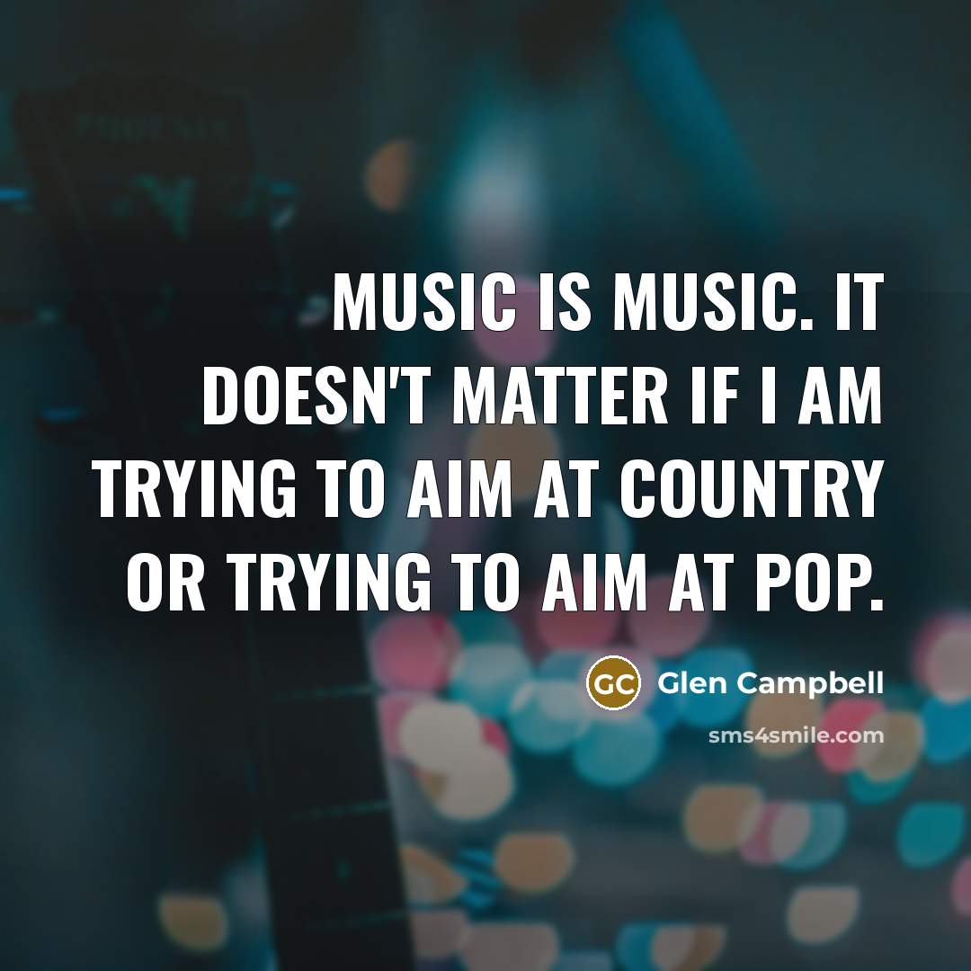 “Music is music. It doesn't matter if I am trying…” quote by Glen Campbell