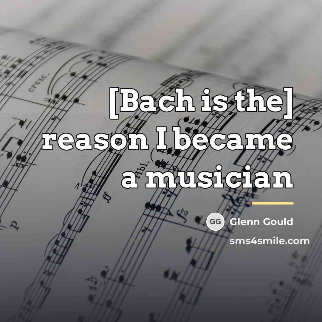 “[Bach is the] reason I became a musician…” quote by Glenn Gould