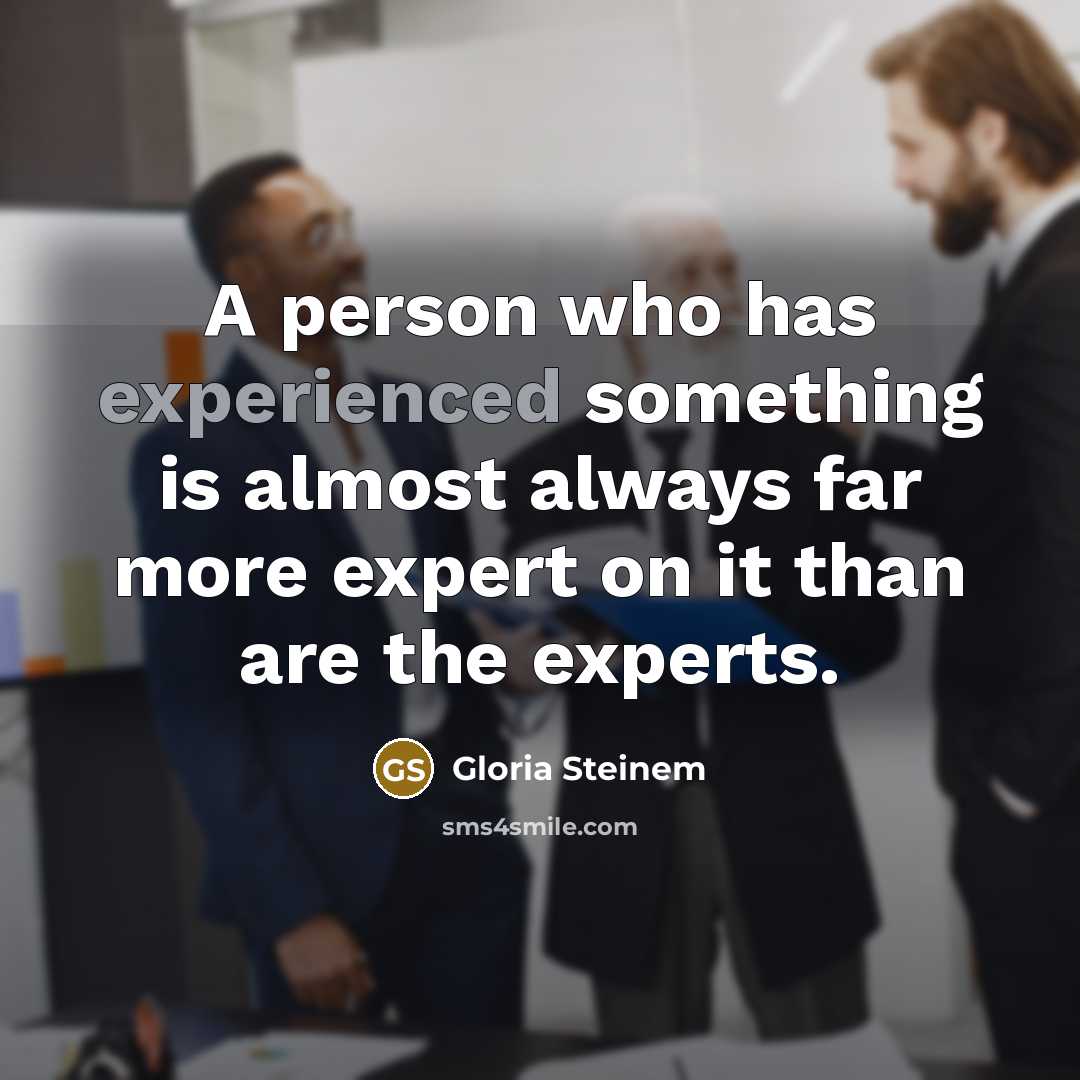 “A person who has experienced something is almost always far…” quote by Gloria Steinem
